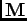 $\mathbf{M}$