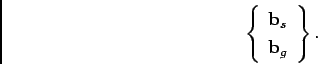 \begin{displaymath}
\left\{ \begin{array}{cc}
\mathbf{b}_{s}\\
\mathbf{b}_{g}\end{array}\right\} .
\end{displaymath}