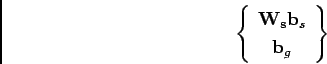\begin{displaymath}
\left\{ \begin{array}{cc}
\mathbf{W_{\mathbf{s}}}\mathbf{b}_{s}\\
\mathbf{b}_{g}\end{array}\right\}
\end{displaymath}