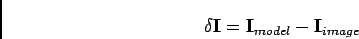 \begin{displaymath}
\delta\mathbf{I}=\mathbf{I}_{model}-\mathbf{I}_{image}
\end{displaymath}