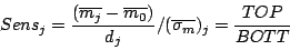 \begin{displaymath}
Sens_{j}=\frac{(\overline{m_{j}}-\overline{m_{0}})}{d_{j}}/(\overline{\sigma_{m}})_{j}=\frac{TOP}{BOTT}
\end{displaymath}