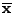 $\mathbf{\overline{x}}$