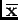 $ \mathbf{\overline{x}}$