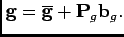 $\displaystyle \mathbf{g}=\overline{\mathbf{g}}+\mathbf{P}_{g}\mathbf{b}_{g}.$
