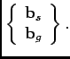 $\displaystyle \left\{ \begin{array}{cc} \mathbf{b}_{s}\\ \mathbf{b}_{g}\end{array}\right\} .$