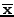 $\mathbf{\overline{x}}$
