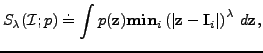 $\displaystyle S_{\lambda}(\mathcal{I};p) \doteq \int p(\mathbf{z}) \mathbf{min}_{i}\left(\vert\mathbf{z}-\mathbf{I}_{i}\vert\right)^{\lambda} \: d\mathbf{z},$