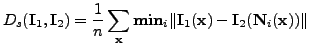 $\displaystyle D_s(\mathbf{I}_1,\mathbf{I}_2)=\frac{1}{n} \sum_{\mathbf{x}} \mat...
...n}_{i}\Vert\mathbf{I}_1(\mathbf{x})-\mathbf{I}_2(\mathbf{N}_i(\mathbf{x}))\Vert$