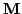 $\mathbf{M}$