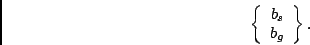 \begin{displaymath}
\left\{ \begin{array}{cc}
b_{s}\\
b_{g}\end{array}\right\} .\end{displaymath}
