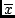 $\overline{x}$
