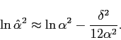 \begin{displaymath}
\ln\hat{\alpha}^{2}\approx\ln\alpha^{2}-\frac{\delta^{2}}{12\alpha^{2}}.\end{displaymath}