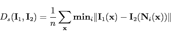 \begin{displaymath}D_s(\mathbf{I}_1,\mathbf{I}_2)=\frac{1}{n} \sum_{\mathbf{x}} ...
...f{I}_1(\mathbf{x})-\mathbf{I}_2(\mathbf{N}_i(\mathbf{x}))\Vert \end{displaymath}