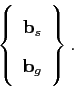 \begin{displaymath}
\left\{ \begin{array}{cc}
\mathbf{b}_{s}\\
\mathbf{b}_{g}\end{array}\right\} .
\end{displaymath}