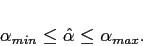 \begin{displaymath}\alpha_{min} \le \hat{\alpha} \le \alpha_{max}. \end{displaymath}